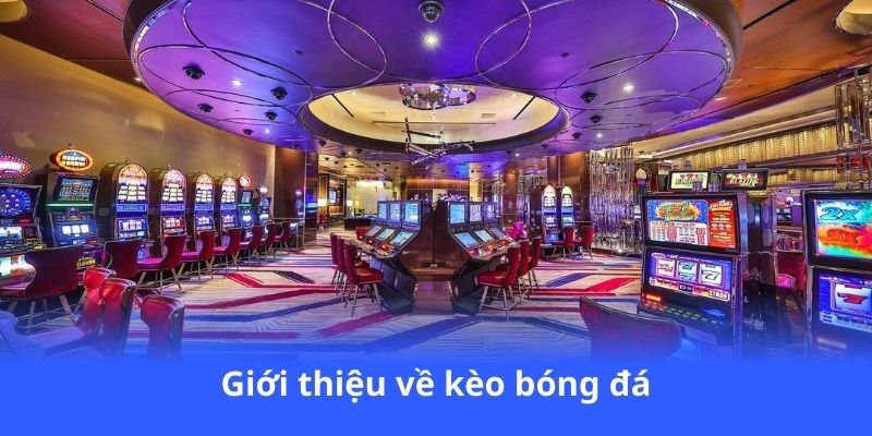 Kèo Bóng Đá - Đăng ký nhanh, nhận ngay ưu đãi hấp dẫn 2 gioi-thieu-ve-keo-bong-da